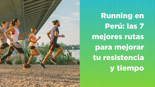 Running en Perú: las 7 mejores rutas para mejorar tu resistencia y tiempo